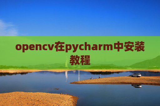 opencv在pycharm中安装教程 opencv在pycharm中安装教程